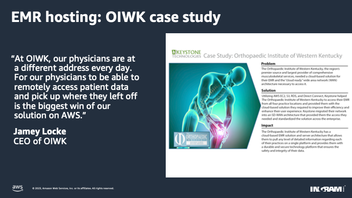 “At OIWK, our physicians are at a different address every day. For our physicians to be able to remotely access patient data and pick up where they left off is the biggest win of our solution on AWS.” Jamey Locke CEO of OIWK